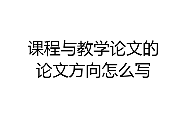 课程与教学论文的论文方向怎么写