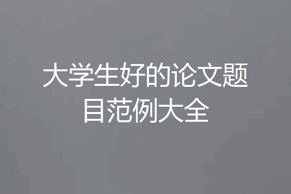 大学生好的论文题目范例大全