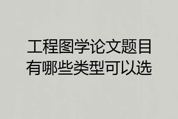 工程图学论文题目有哪些类型可以选