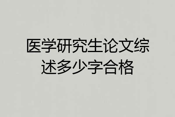 医学研究生论文综述多少字合格