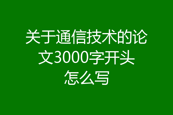 关于通信技术的论文3000字开头怎么写