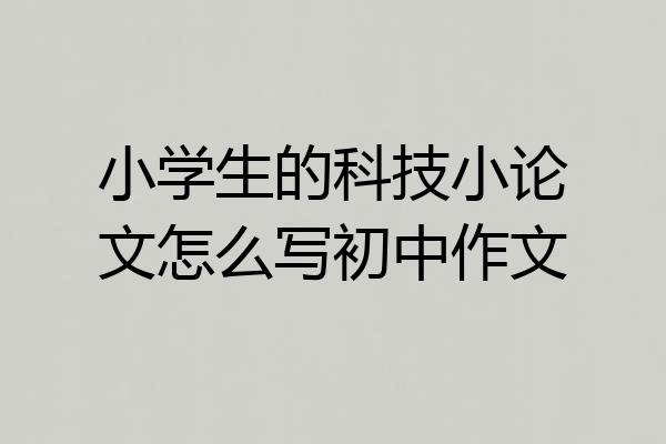小学生的科技小论文怎么写初中作文