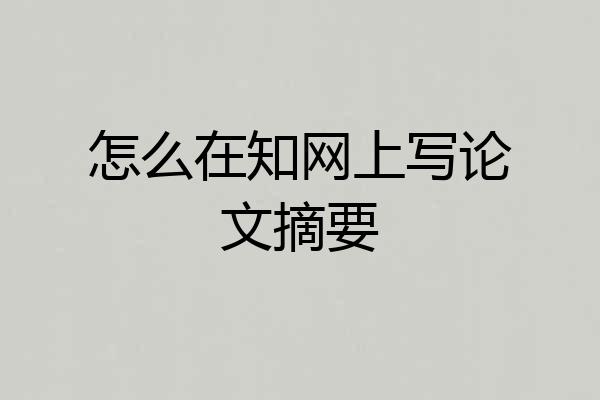 怎么在知网上写论文摘要