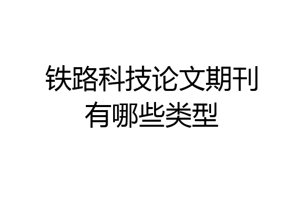 铁路科技论文期刊有哪些类型