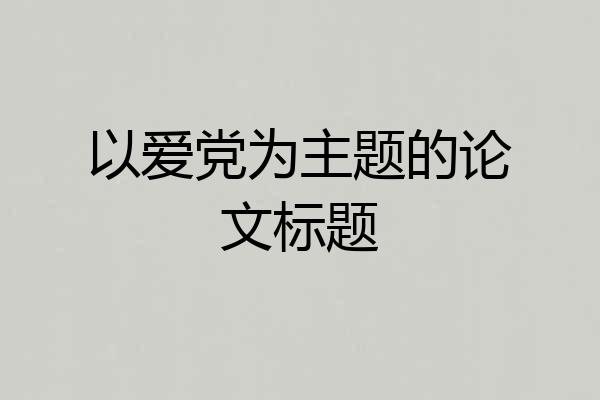 以爱党为主题的论文标题