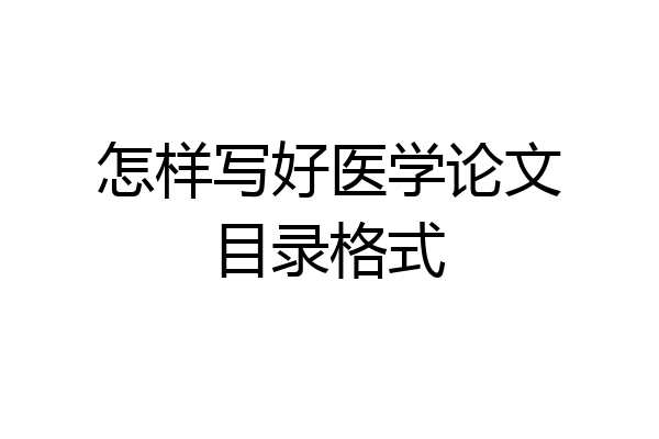 怎样写好医学论文目录格式