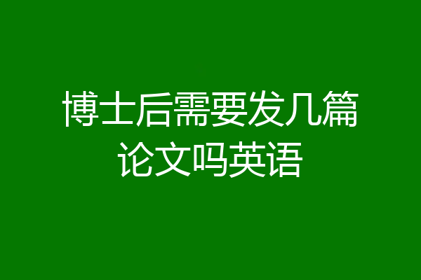 博士后需要发几篇论文吗英语