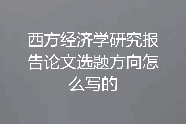 西方经济学研究报告论文选题方向怎么写的