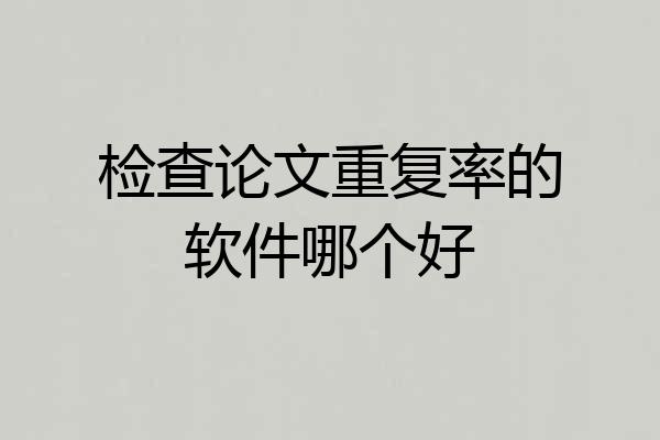 检查论文重复率的软件哪个好