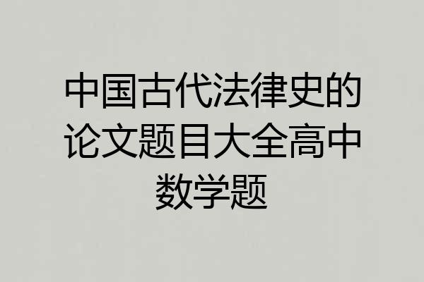 中国古代法律史的论文题目大全高中数学题