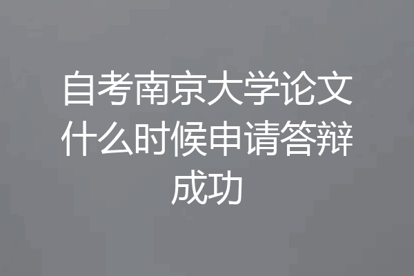 自考南京大学论文什么时候申请答辩成功