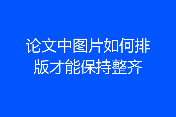 论文中图片如何排版才能保持整齐