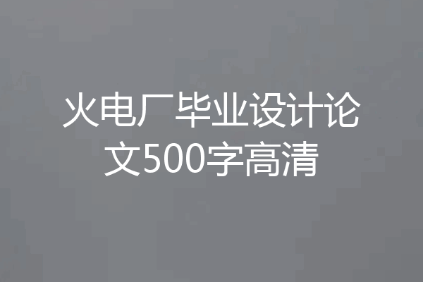 火电厂毕业设计论文500字高清