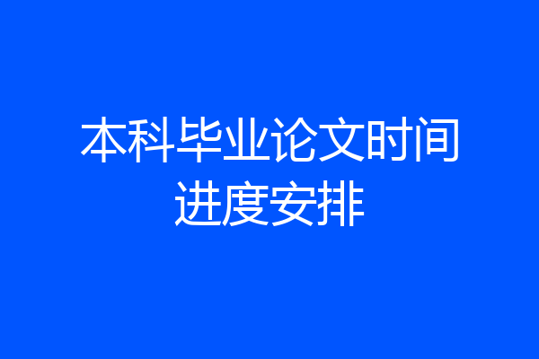 本科毕业论文时间进度安排