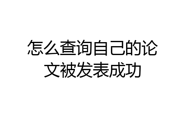 怎么查询自己的论文被发表成功