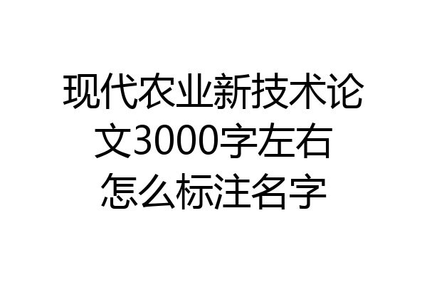 现代农业新技术论文3000字左右怎么标注名字
