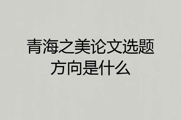 青海之美论文选题方向是什么