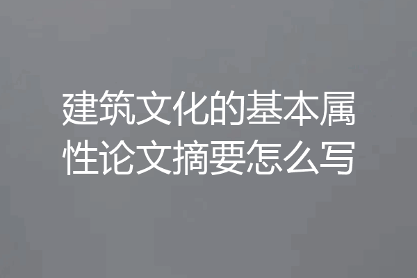 建筑文化的基本属性论文摘要怎么写