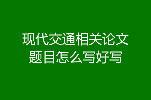 现代交通相关论文题目怎么写好写