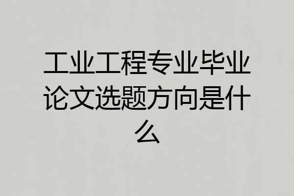 工业工程专业毕业论文选题方向是什么