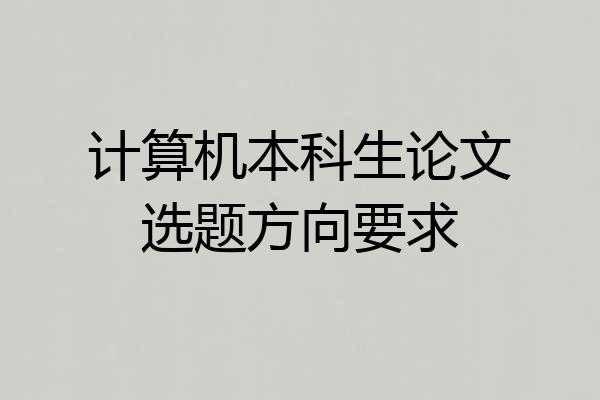 计算机本科生论文选题方向要求