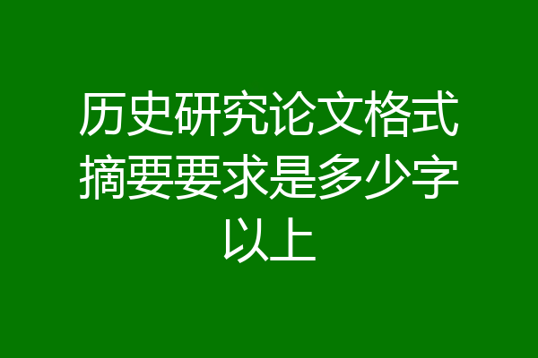 历史研究论文格式摘要要求是多少字以上