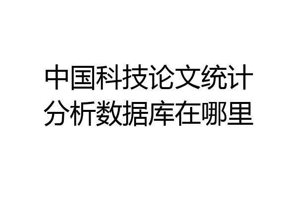 中国科技论文统计分析数据库在哪里