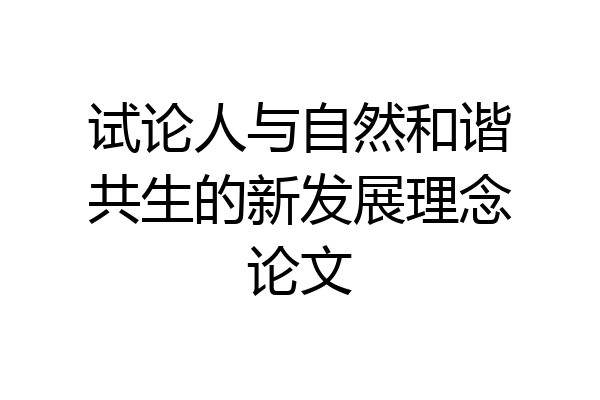 试论人与自然和谐共生的新发展理念论文
