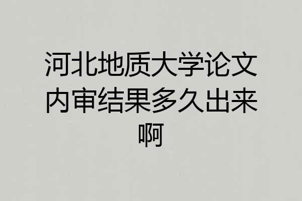 河北地质大学论文内审结果多久出来啊