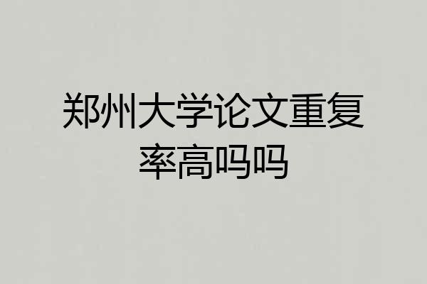 郑州大学论文重复率高吗吗