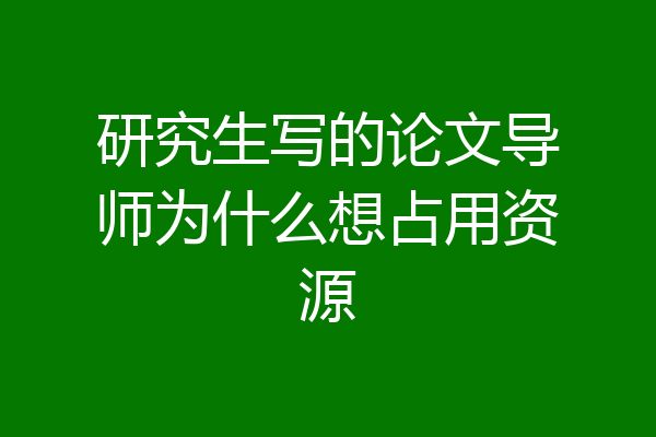 研究生写的论文导师为什么想占用资源
