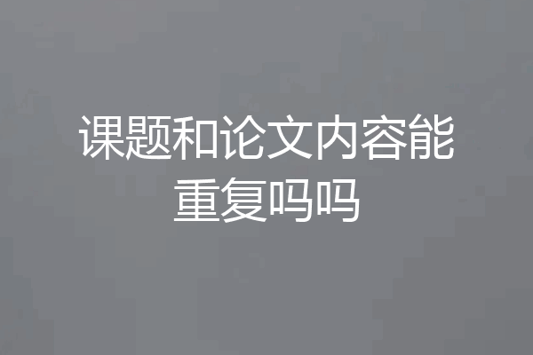 课题和论文内容能重复吗吗