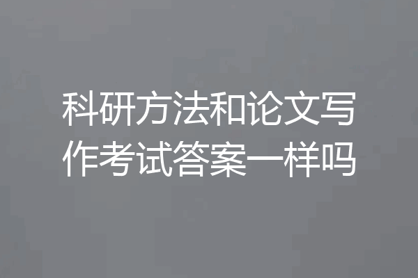 科研方法和论文写作考试答案一样吗