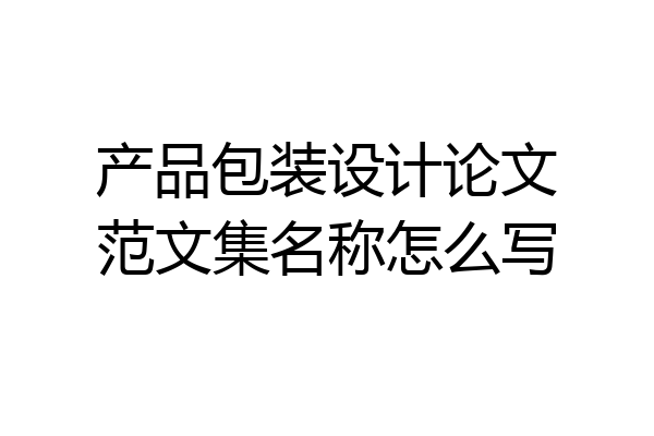 产品包装设计论文范文集名称怎么写