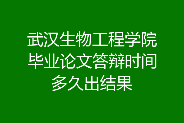武汉生物工程学院毕业论文答辩时间多久出结果