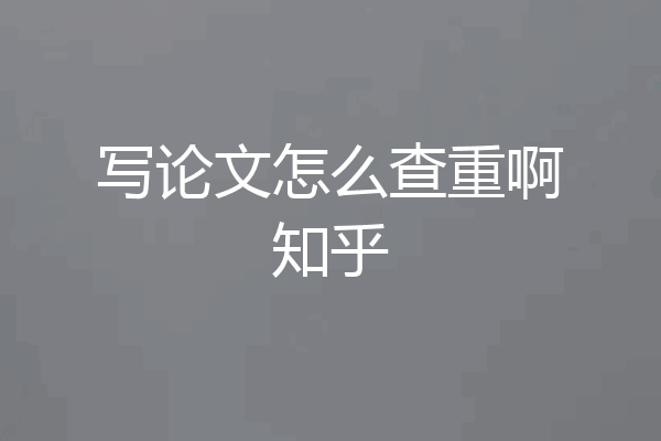 写论文怎么查重啊知乎