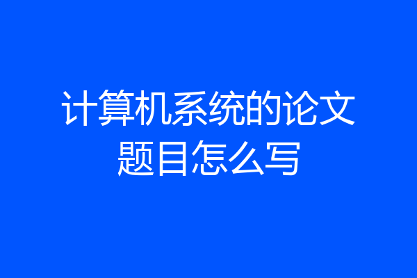 计算机系统的论文题目怎么写