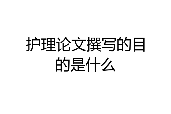 护理论文撰写的目的是什么