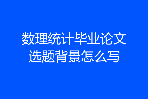 数理统计毕业论文选题背景怎么写