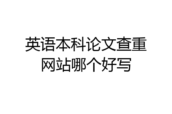 英语本科论文查重网站哪个好写