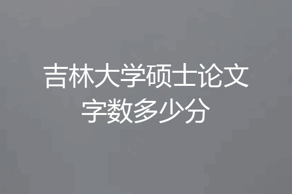 吉林大学硕士论文字数多少分