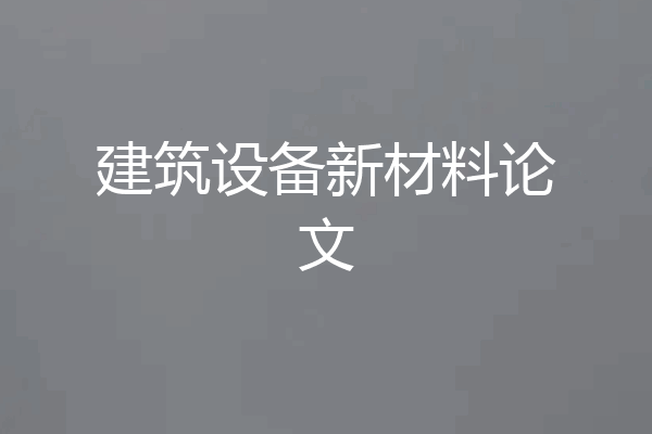 建筑设备新材料论文