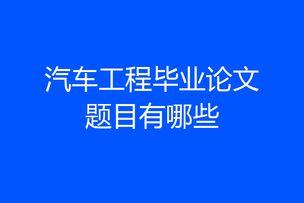 汽车工程毕业论文题目有哪些