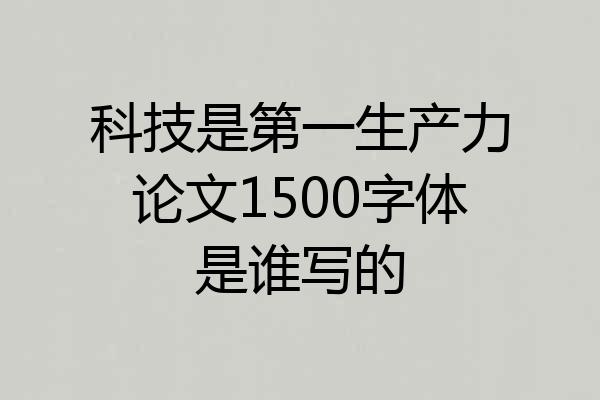 科技是第一生产力论文1500字体是谁写的