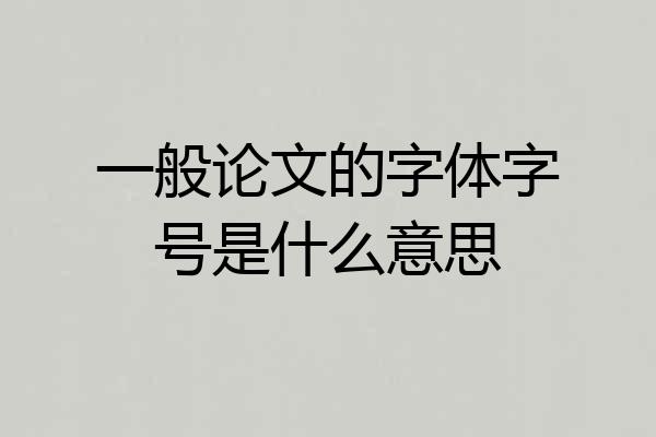 一般论文的字体字号是什么意思