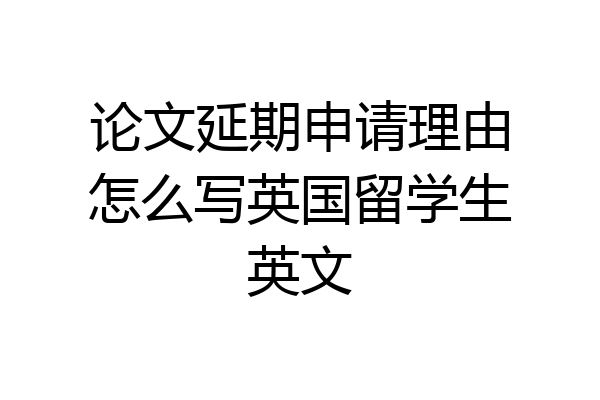 论文延期申请理由怎么写英国留学生英文