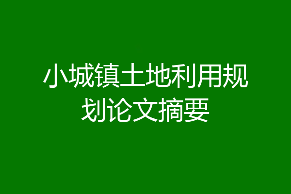 小城镇土地利用规划论文摘要