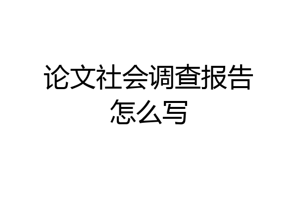 论文社会调查报告怎么写