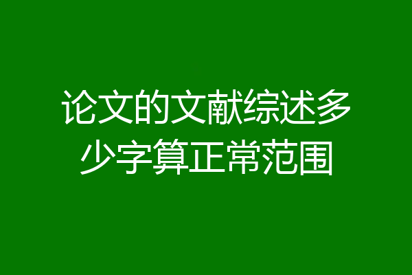 论文的文献综述多少字算正常范围