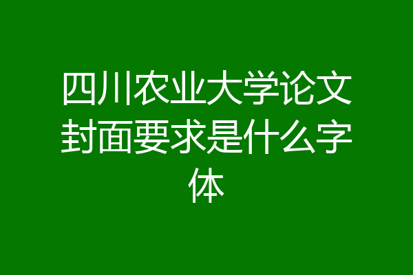 四川农业大学论文封面要求是什么字体